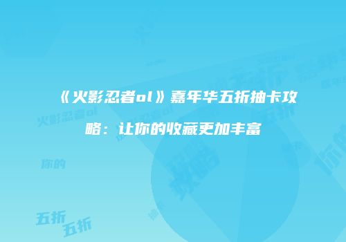 《火影忍者ol》嘉年华五折抽卡攻略:让你的收藏更加丰富