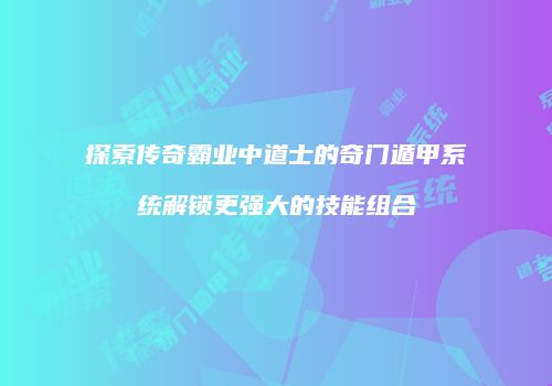 探索传奇霸业中道士的奇门遁甲系统解锁更强大的技能组合