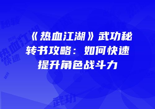 《热血江湖》武功秘转书攻略：如何快速提升角色战斗力