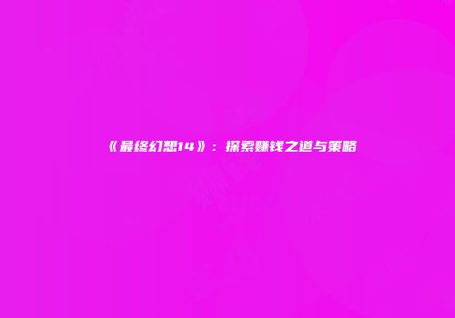 《最终幻想14》：探索赚钱之道与策略