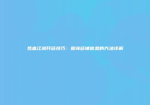 热血江湖开店技巧：查询店铺信息的方法详解