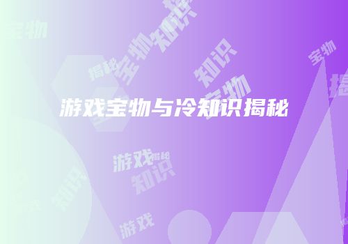 游戏宝物与冷知识揭秘