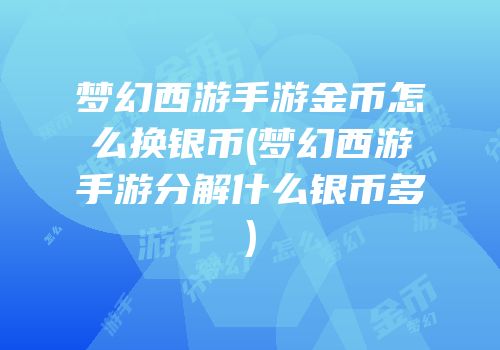 梦幻西游手游金币怎么换银币(梦幻西游手游分解什么银币多)