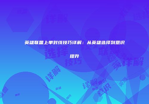 英雄联盟上单对线技巧详解：从英雄选择到意识提升