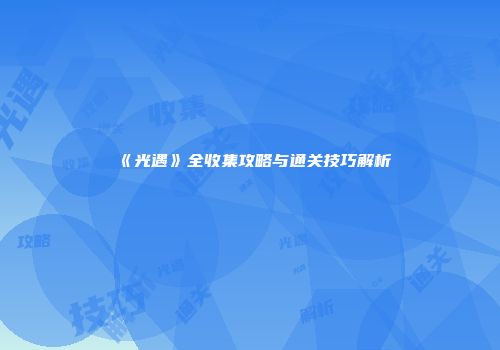 《光遇》全收集攻略与通关技巧解析