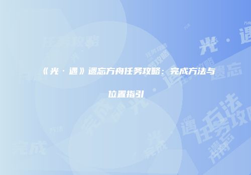 《光·遇》遗忘方舟任务攻略：完成方法与位置指引