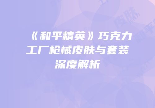 《和平精英》巧克力工厂枪械皮肤与套装深度解析