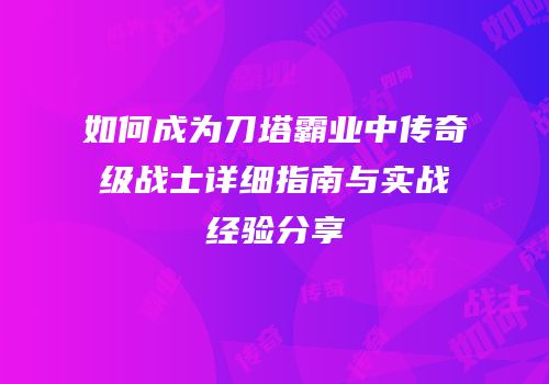 如何成为刀塔霸业中传奇级战士详细指南与实战经验分享