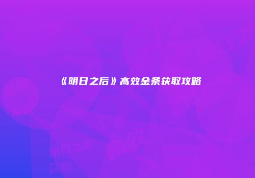 《明日之后》高效金条获取攻略
