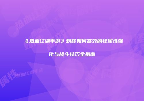 《热血江湖手游》刺客如何高效刷怪属性强化与战斗技巧全指南