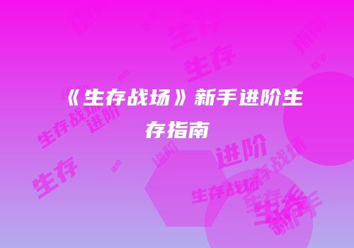《生存战场》新手进阶生存指南