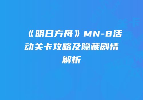 《明日方舟》MN-8活动关卡攻略及隐藏剧情解析
