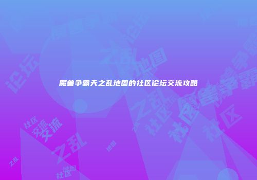 魔兽争霸天之乱地图的社区论坛交流攻略