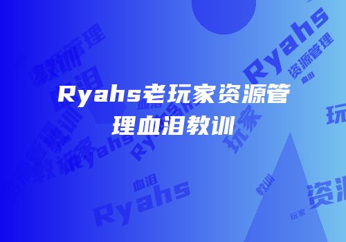 Ryahs老玩家资源管理血泪教训