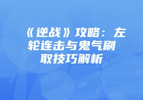 《逆战》攻略：左轮连击与鬼气刷取技巧解析