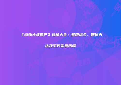 《植物大战僵尸》攻略大全：竖版指令、刷钱方法及系列发展历程