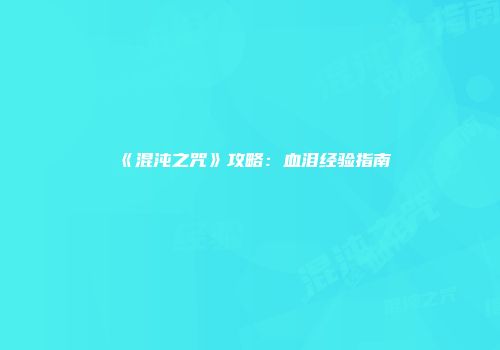《混沌之咒》攻略：血泪经验指南