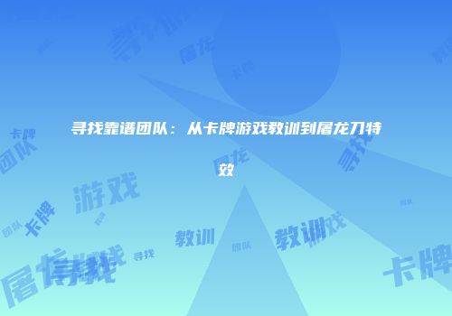 寻找靠谱团队：从卡牌游戏教训到屠龙刀特效