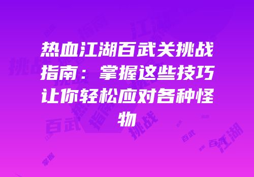 热血江湖百武关挑战指南：掌握这些技巧让你轻松应对各种怪物