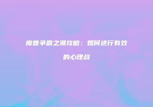 魔兽争霸之潮攻略：如何进行有效的心理战