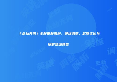 《永劫无间》全新更新解析：英雄调整、武器优化与限时活动预告