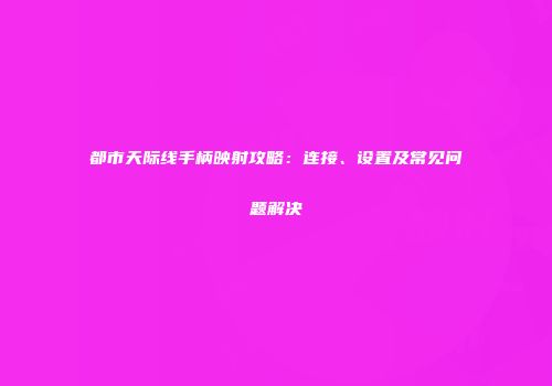 都市天际线手柄映射攻略：连接、设置及常见问题解决