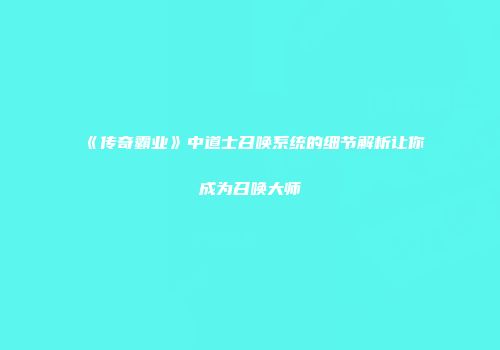 《传奇霸业》中道士召唤系统的细节解析让你成为召唤大师