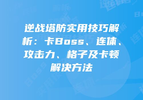 逆战塔防实用技巧解析：卡Boss、连体、攻击力、格子及卡顿解决方法