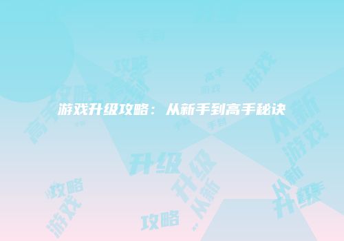游戏升级攻略：从新手到高手秘诀
