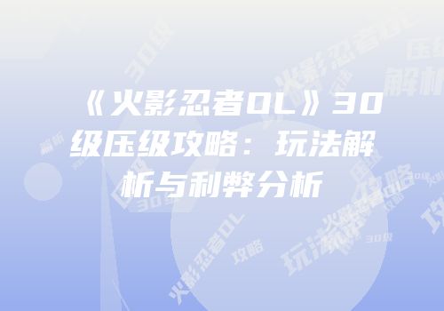 《火影忍者OL》30级压级攻略：玩法解析与利弊分析