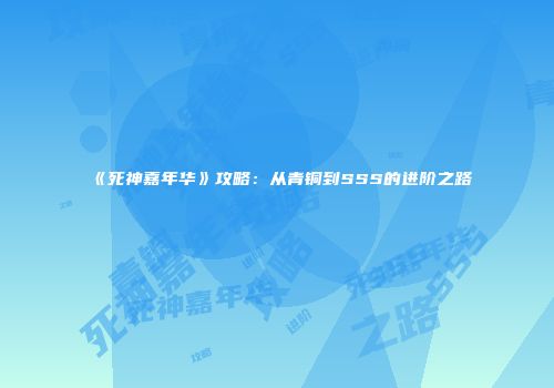 《死神嘉年华》攻略：从青铜到SSS的进阶之路
