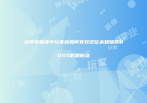 在传奇霸业中玩家应如何有效定位未知暗殿BOSS的刷新点