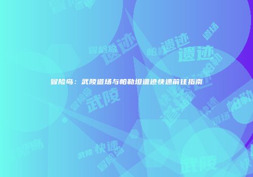 冒险岛：武陵道场与帕勒坦遗迹快速前往指南