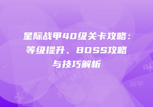 星际战甲40级关卡攻略：等级提升、BOSS攻略与技巧解析