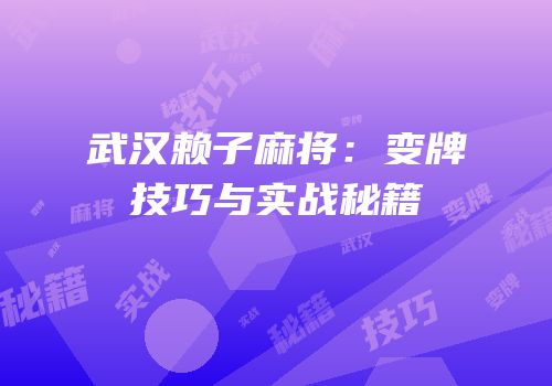 武汉赖子麻将：变牌技巧与实战秘籍