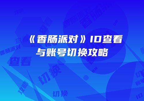 《香肠派对》ID查看与账号切换攻略