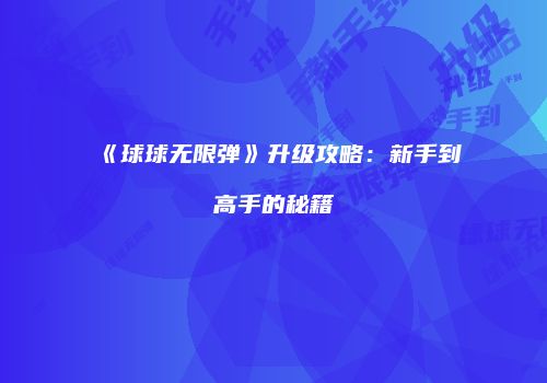 《球球无限弹》升级攻略：新手到高手的秘籍