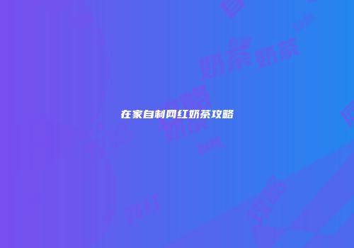 在家自制网红奶茶攻略