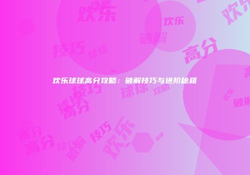 欢乐球球高分攻略：破解技巧与进阶秘籍
