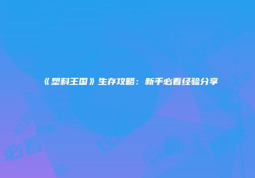 《塑料王国》生存攻略：新手必看经验分享