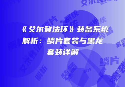 《艾尔登法环》装备系统解析：鳞片套装与黑龙套装详解