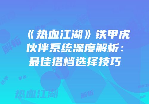 《热血江湖》铁甲虎伙伴系统深度解析：最佳搭档选择技巧