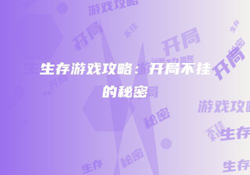 生存游戏攻略：开局不挂的秘密