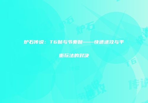 炉石传说：T6贼与节奏贼——快速进攻与平衡玩法的对决