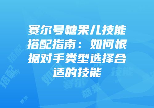 赛尔号糖果儿技能搭配指南：如何根据对手类型选择合适的技能