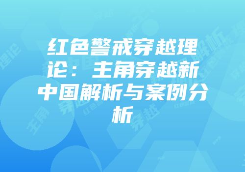 红色警戒穿越理论：主角穿越新中国解析与案例分析