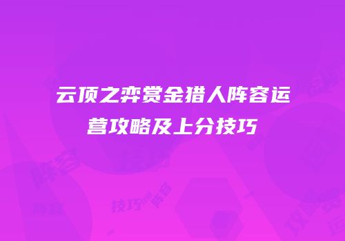 云顶之弈赏金猎人阵容运营攻略及上分技巧