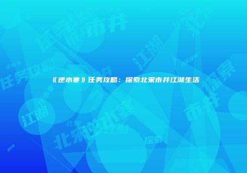 《逆水寒》任务攻略：探索北宋市井江湖生活