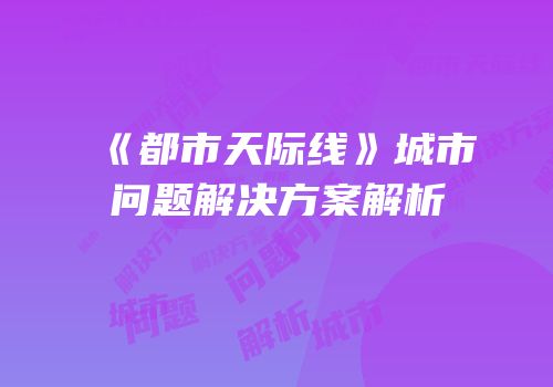 《都市天际线》城市问题解决方案解析