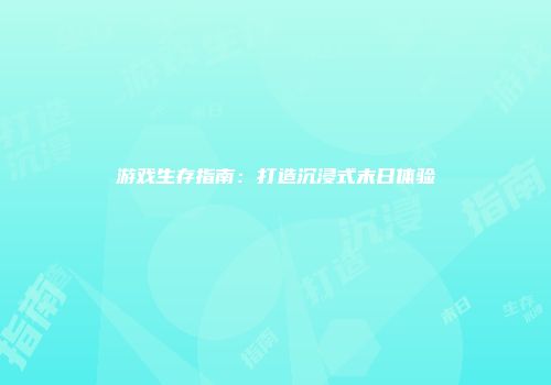 游戏生存指南：打造沉浸式末日体验